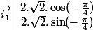 \vec{i_1}\;\begin{array}{|c}2.\sqrt{2}.\cos(-\,\frac{\pi}{4}) \\ 2.\sqrt{2}.\sin(-\,\frac{\pi}{4}) \end{array} 